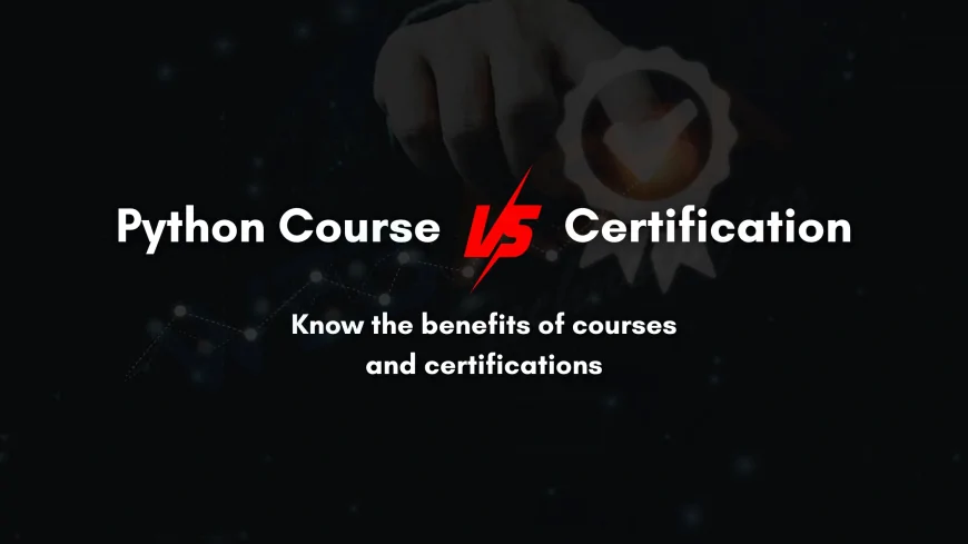 Difference Between Python Certification and Python Course: What You Really Need to Know
